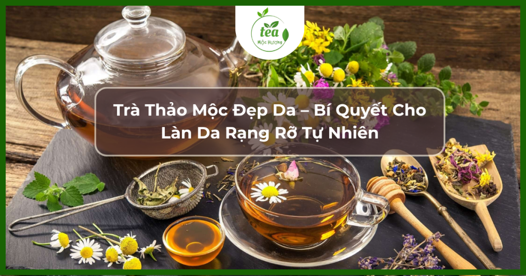 Trà Thảo Mộc Đẹp Da – Bí Quyết Cho Làn Da Rạng Rỡ Tự Nhiên
