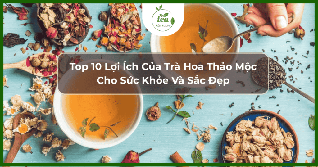 Top 10 Lợi ích của trà hoa thảo mộc cho sức khỏe và sắc đẹp